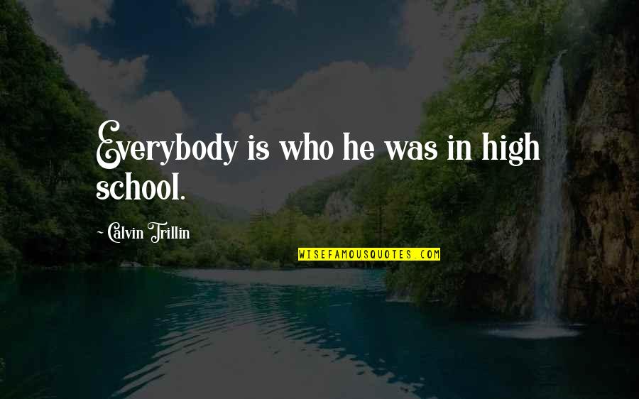Trillin Quotes By Calvin Trillin: Everybody is who he was in high school. Trillin Quotes By Calvin Trillin: Everybody is who he was in high school.