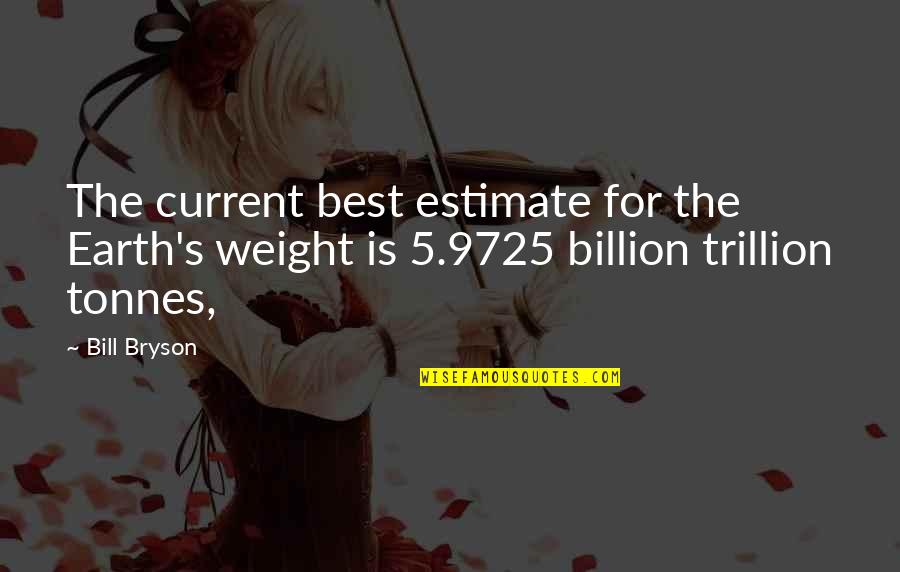 Trillion Quotes By Bill Bryson: The current best estimate for the Earth's weight