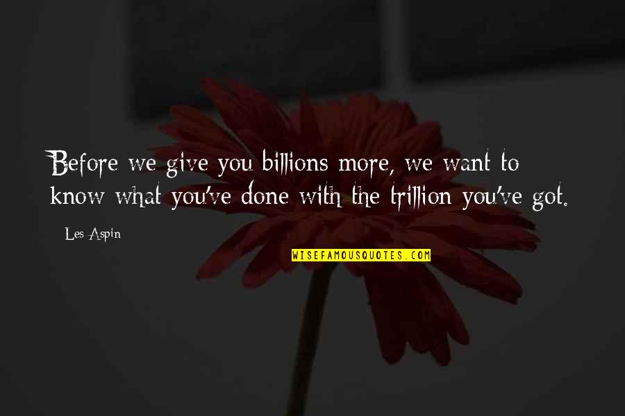 Trillion Quotes By Les Aspin: Before we give you billions more, we want