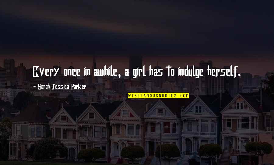 Trillionaire Game Quotes By Sarah Jessica Parker: Every once in awhile, a girl has to Trillionaire Game Quotes By Sarah Jessica Parker: Every once in awhile, a girl has to