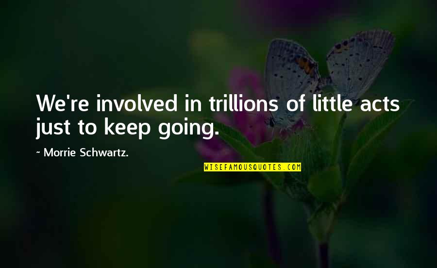 Trillions Quotes By Morrie Schwartz.: We're involved in trillions of little acts just Trillions Quotes By Morrie Schwartz.: We're involved in trillions of little acts just