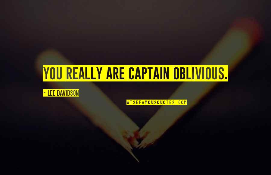 Trilogy Quotes By Lee Davidson: You really are Captain Oblivious.