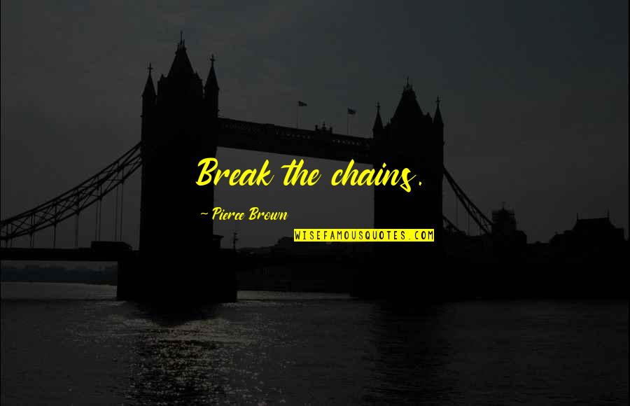 Trilogy Quotes By Pierce Brown: Break the chains. Trilogy Quotes By Pierce Brown: Break the chains.