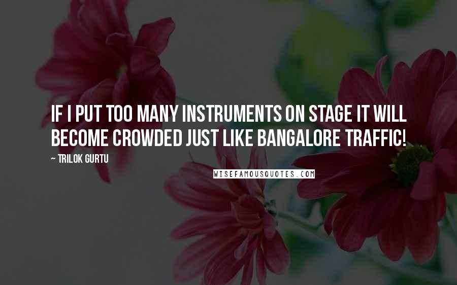 Trilok Gurtu quotes: If I put too many instruments on stage it will become crowded just like Bangalore traffic!