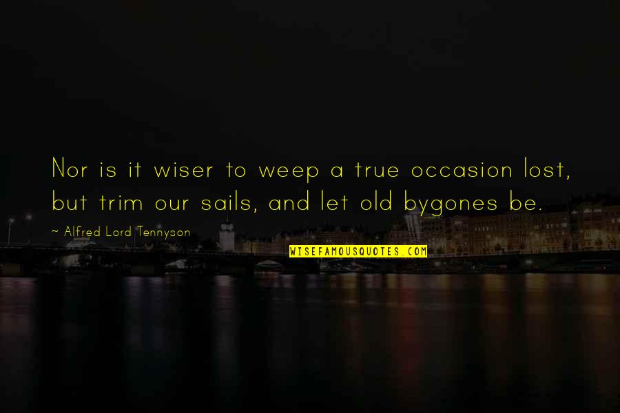 Trim Sails Quotes By Alfred Lord Tennyson: Nor is it wiser to weep a true