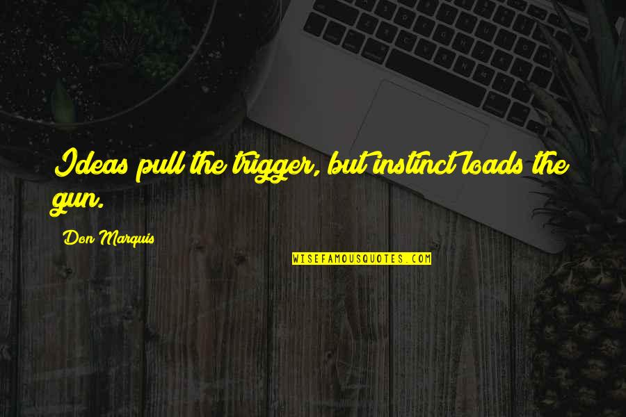Trimberger Sheboygan Quotes By Don Marquis: Ideas pull the trigger, but instinct loads the Trimberger Sheboygan Quotes By Don Marquis: Ideas pull the trigger, but instinct loads the