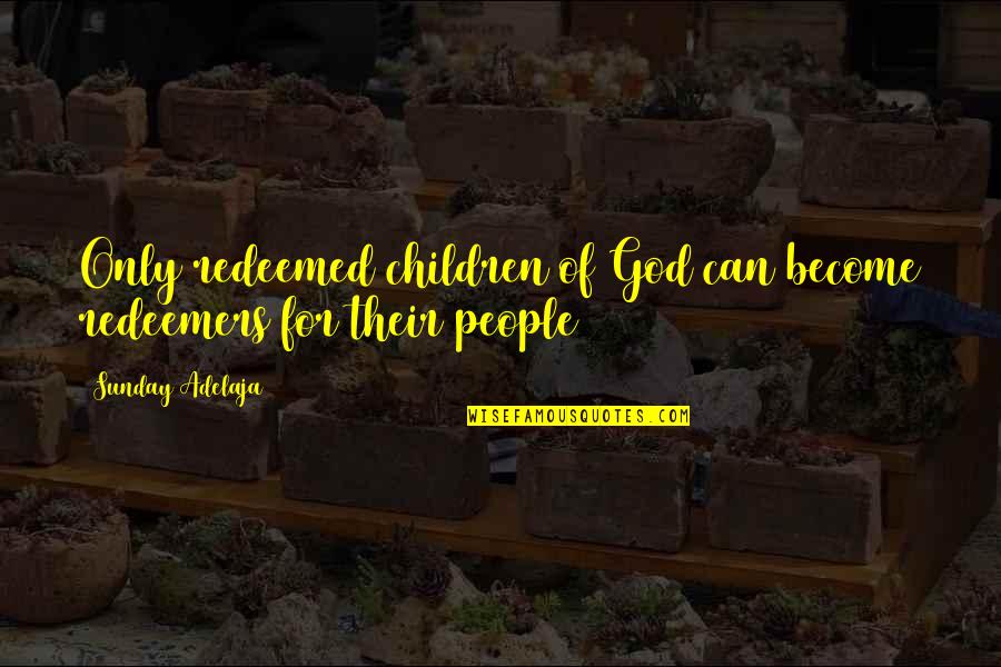 Trimbolic Quotes By Sunday Adelaja: Only redeemed children of God can become redeemers Trimbolic Quotes By Sunday Adelaja: Only redeemed children of God can become redeemers