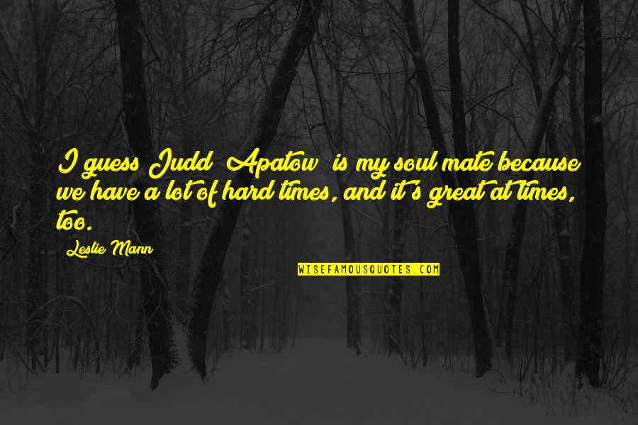 Trimestres Gestaciones Quotes By Leslie Mann: I guess Judd (Apatow) is my soul mate Trimestres Gestaciones Quotes By Leslie Mann: I guess Judd (Apatow) is my soul mate