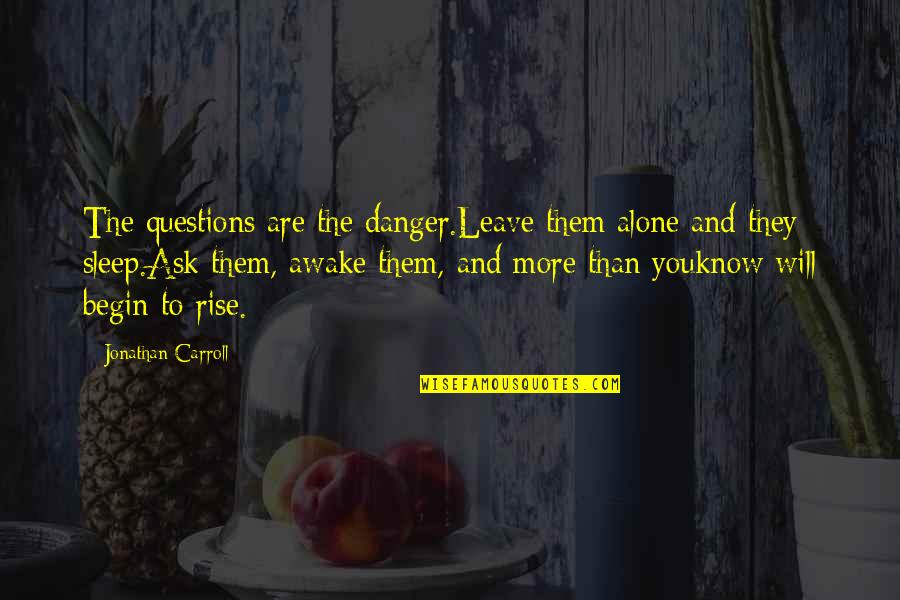 Trimingham Beach Quotes By Jonathan Carroll: The questions are the danger.Leave them alone and Trimingham Beach Quotes By Jonathan Carroll: The questions are the danger.Leave them alone and