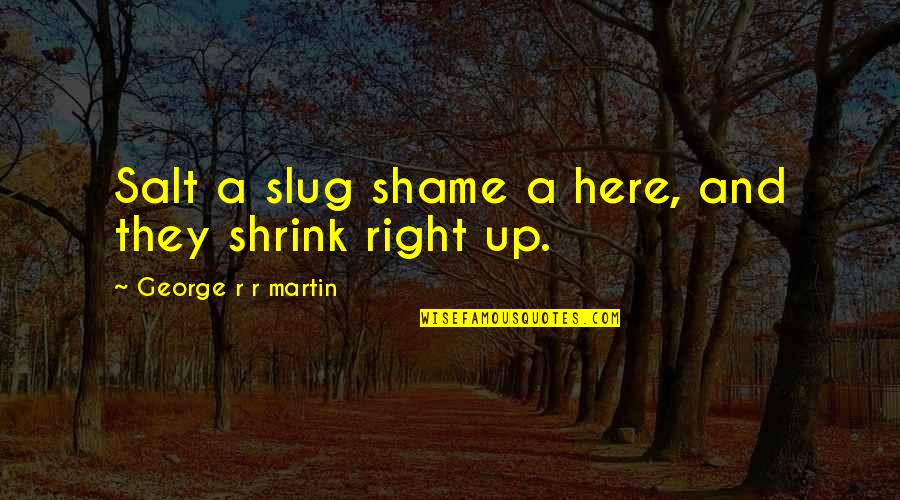 Trimitere Quotes By George R R Martin: Salt a slug shame a here, and they Trimitere Quotes By George R R Martin: Salt a slug shame a here, and they