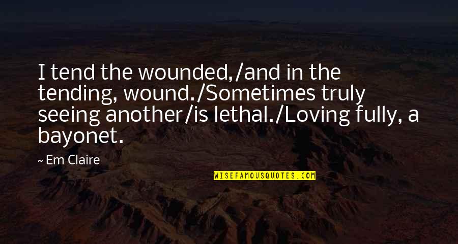 Trimmed Quotes By Em Claire: I tend the wounded,/and in the tending, wound./Sometimes
