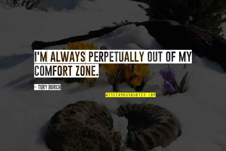 Trimmell Quotes By Tory Burch: I'm always perpetually out of my comfort zone. Trimmell Quotes By Tory Burch: I'm always perpetually out of my comfort zone.
