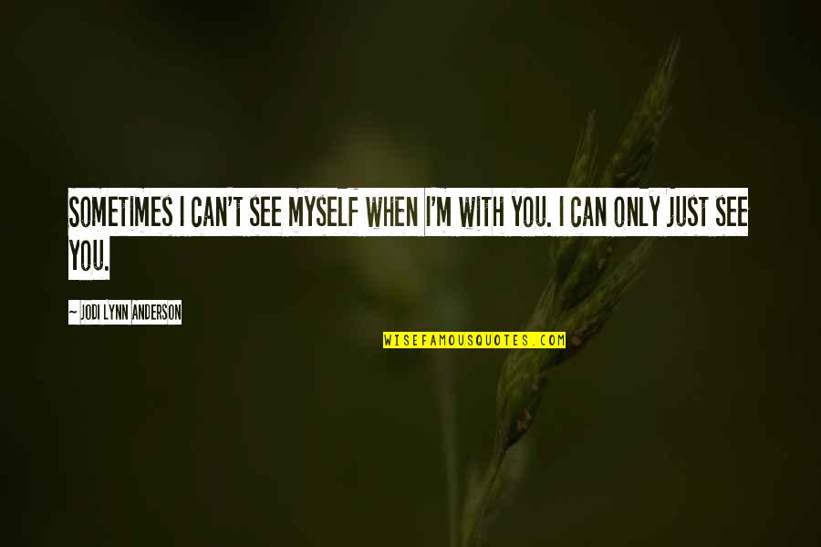 Trimmier Park Quotes By Jodi Lynn Anderson: Sometimes I can't see myself when I'm with