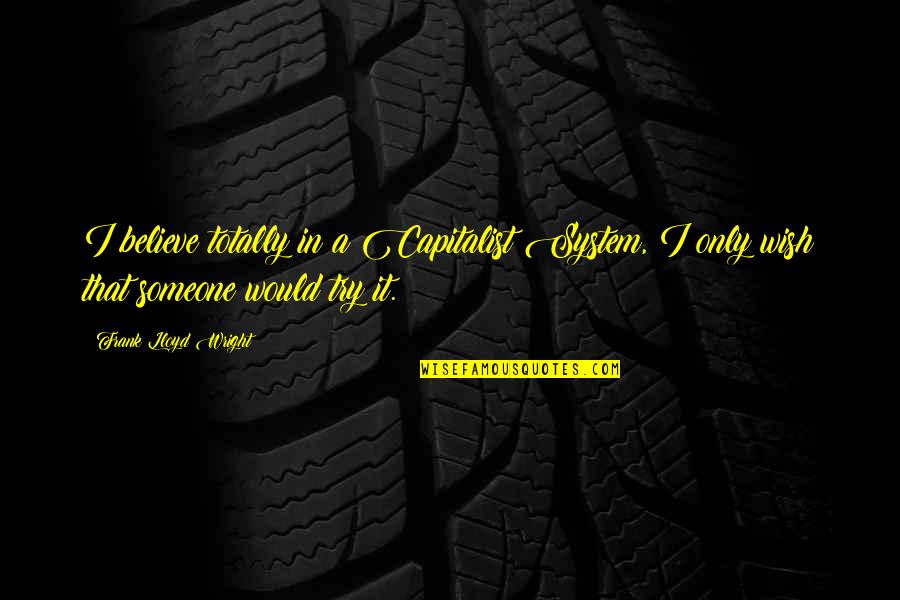 Trimmings Quotes By Frank Lloyd Wright: I believe totally in a Capitalist System, I Trimmings Quotes By Frank Lloyd Wright: I believe totally in a Capitalist System, I