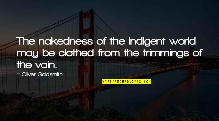Trimmings Quotes By Oliver Goldsmith: The nakedness of the indigent world may be Trimmings Quotes By Oliver Goldsmith: The nakedness of the indigent world may be