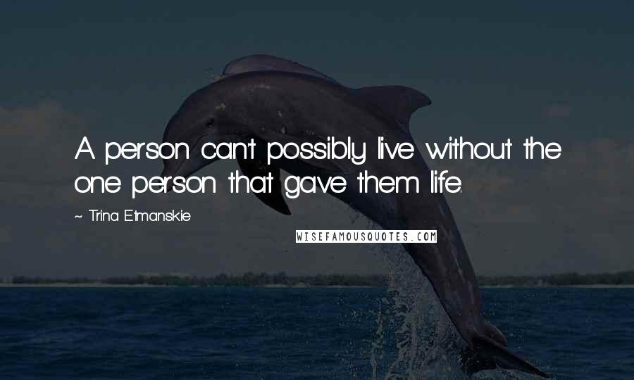 Trina Etmanskie quotes: A person can't possibly live without the one person that gave them life.