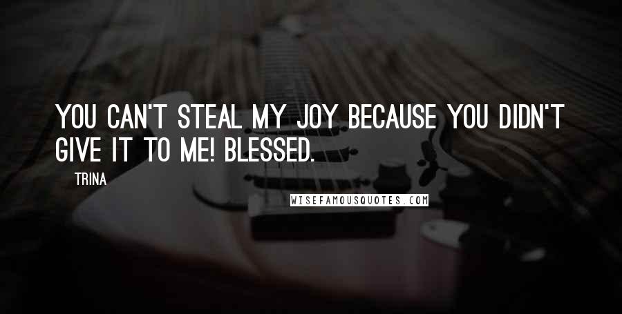 Trina quotes: You can't steal my joy because you didn't give it to me! Blessed.