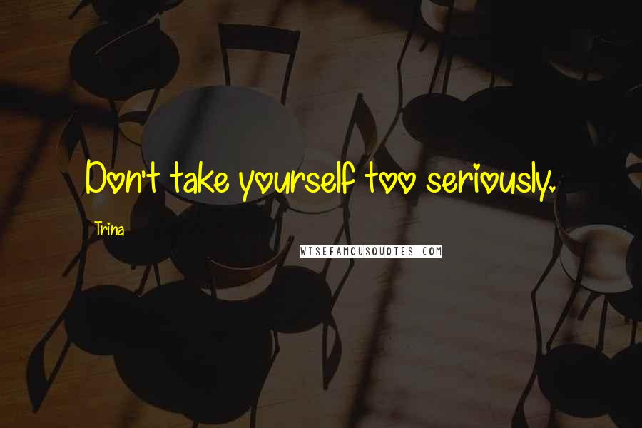 Trina quotes: Don't take yourself too seriously.