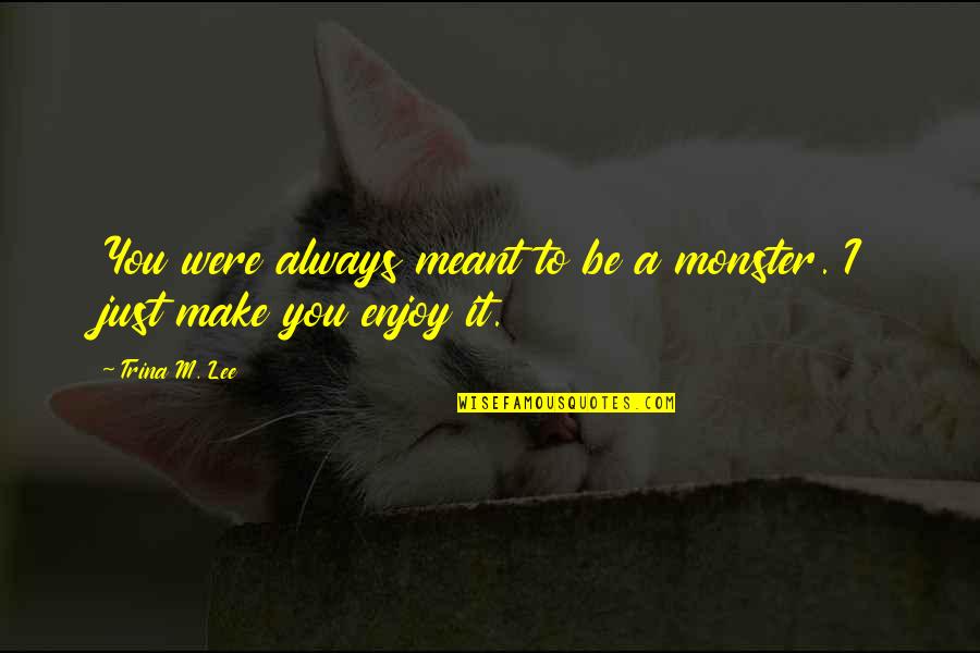 Trina Quotes By Trina M. Lee: You were always meant to be a monster.