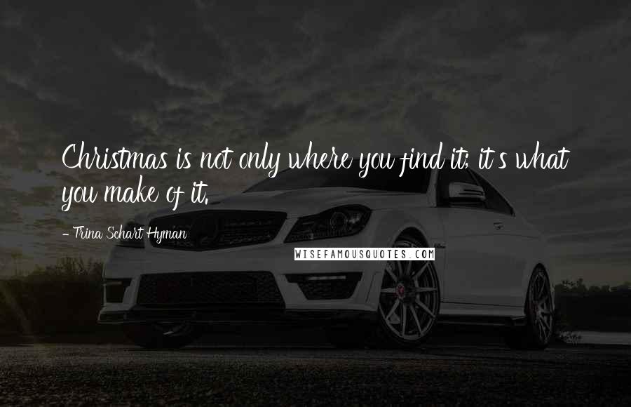 Trina Schart Hyman quotes: Christmas is not only where you find it; it's what you make of it.