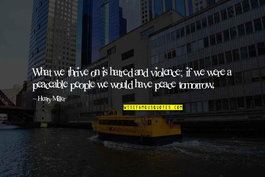 Trincea Delle Quotes By Henry Miller: What we thrive on is hatred and violence; Trincea Delle Quotes By Henry Miller: What we thrive on is hatred and violence;