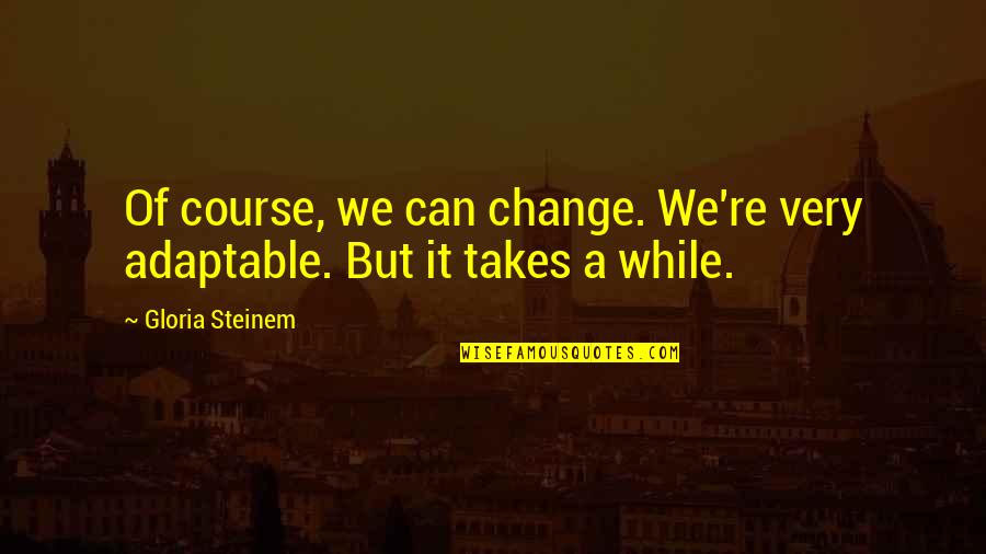 Trinci Quotes By Gloria Steinem: Of course, we can change. We're very adaptable.