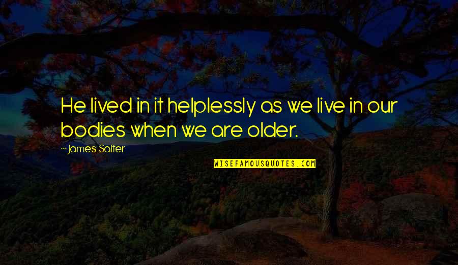 Trincia Beene Quotes By James Salter: He lived in it helplessly as we live