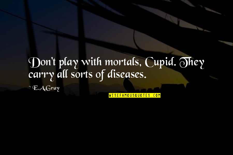 Trinder Reaction Quotes By E.A.Gray: Don't play with mortals, Cupid. They carry all