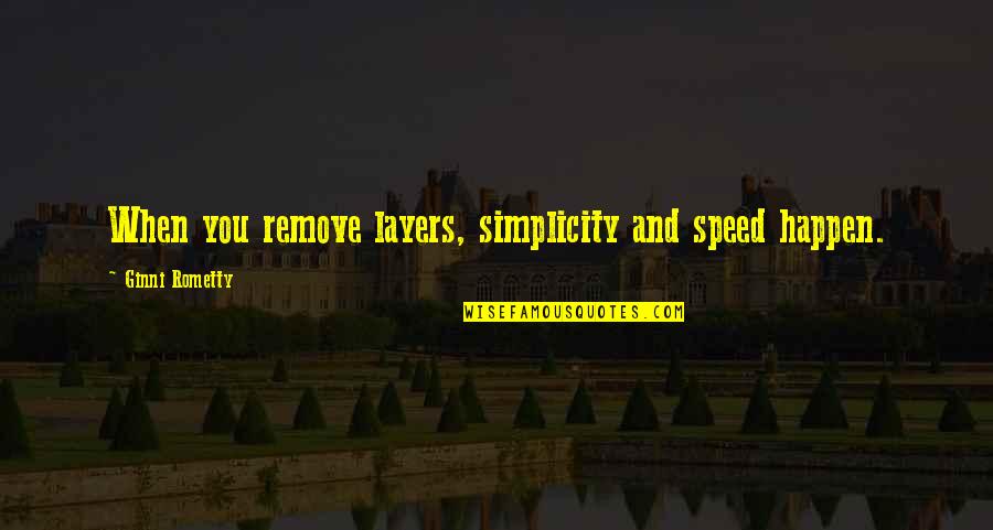 Trinder Reaction Quotes By Ginni Rometty: When you remove layers, simplicity and speed happen. Trinder Reaction Quotes By Ginni Rometty: When you remove layers, simplicity and speed happen.
