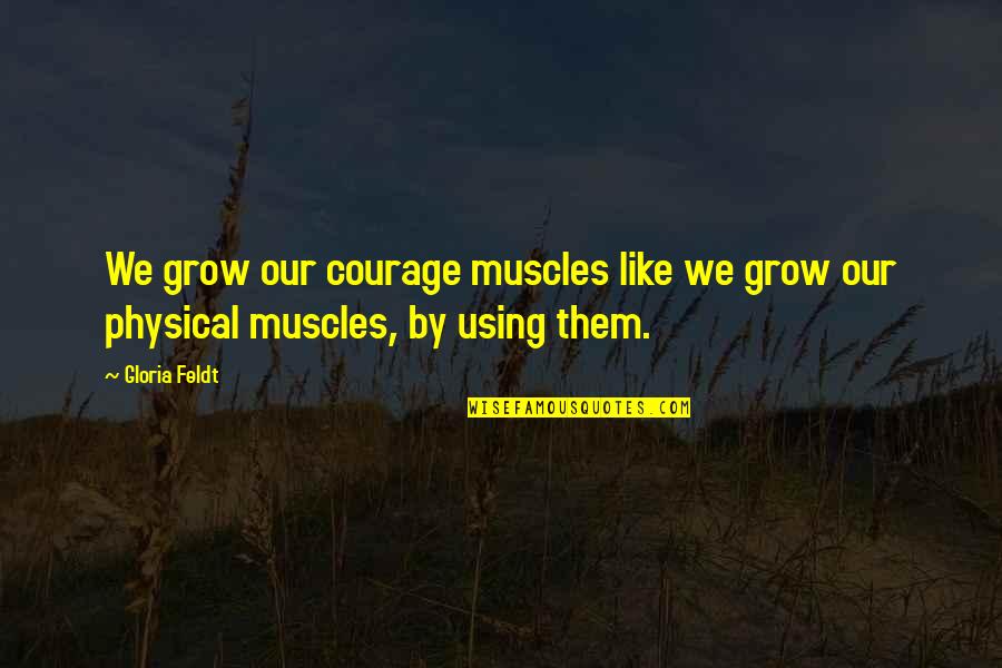 Trineos Quotes By Gloria Feldt: We grow our courage muscles like we grow