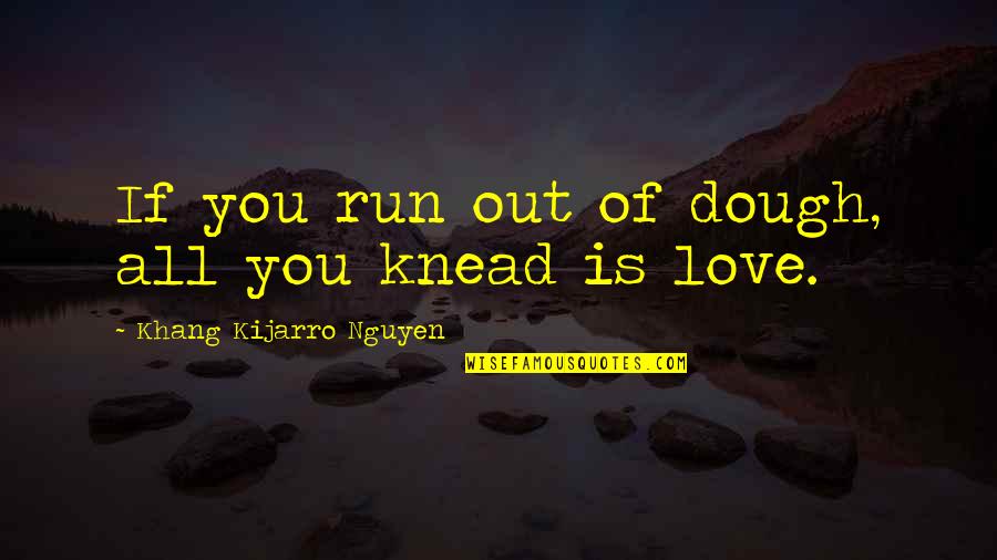 Trineos Quotes By Khang Kijarro Nguyen: If you run out of dough, all you Trineos Quotes By Khang Kijarro Nguyen: If you run out of dough, all you