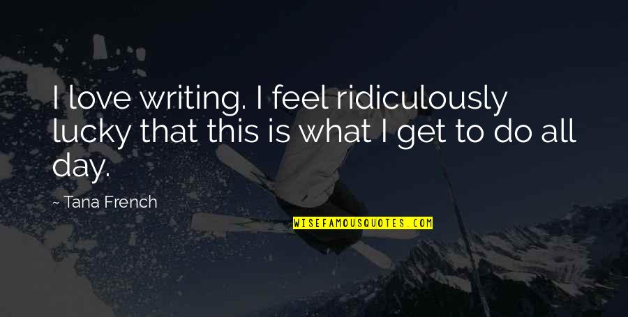 Trinette Plant Quotes By Tana French: I love writing. I feel ridiculously lucky that
