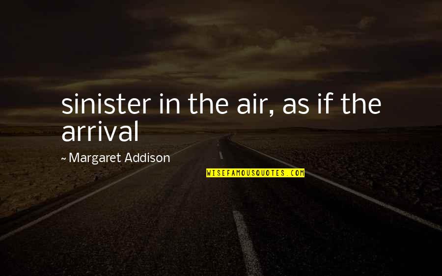 Trinia Gonzcar Quotes By Margaret Addison: sinister in the air, as if the arrival Trinia Gonzcar Quotes By Margaret Addison: sinister in the air, as if the arrival
