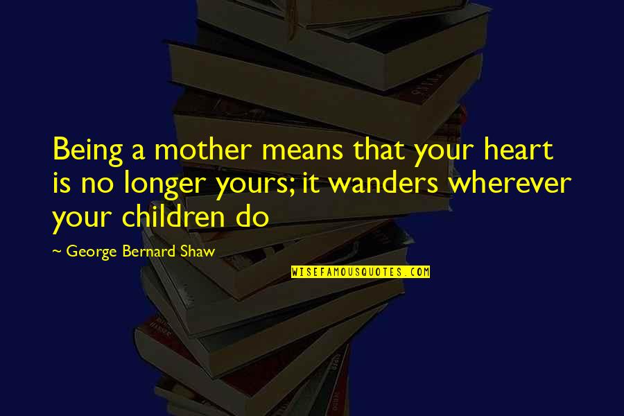 Trining Quotes By George Bernard Shaw: Being a mother means that your heart is