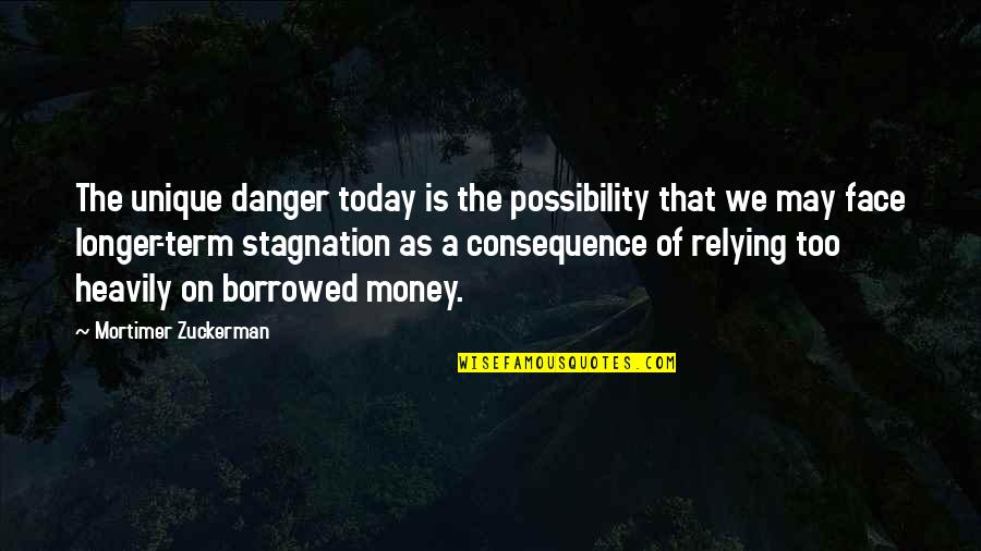 Trinisaura Quotes By Mortimer Zuckerman: The unique danger today is the possibility that Trinisaura Quotes By Mortimer Zuckerman: The unique danger today is the possibility that