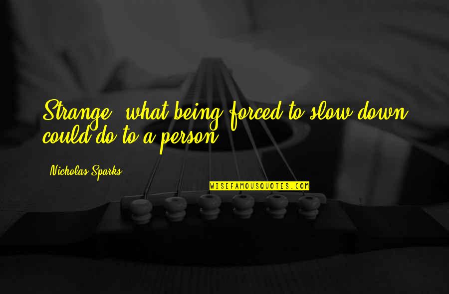 Trinisha Dean Quotes By Nicholas Sparks: Strange, what being forced to slow down could Trinisha Dean Quotes By Nicholas Sparks: Strange, what being forced to slow down could