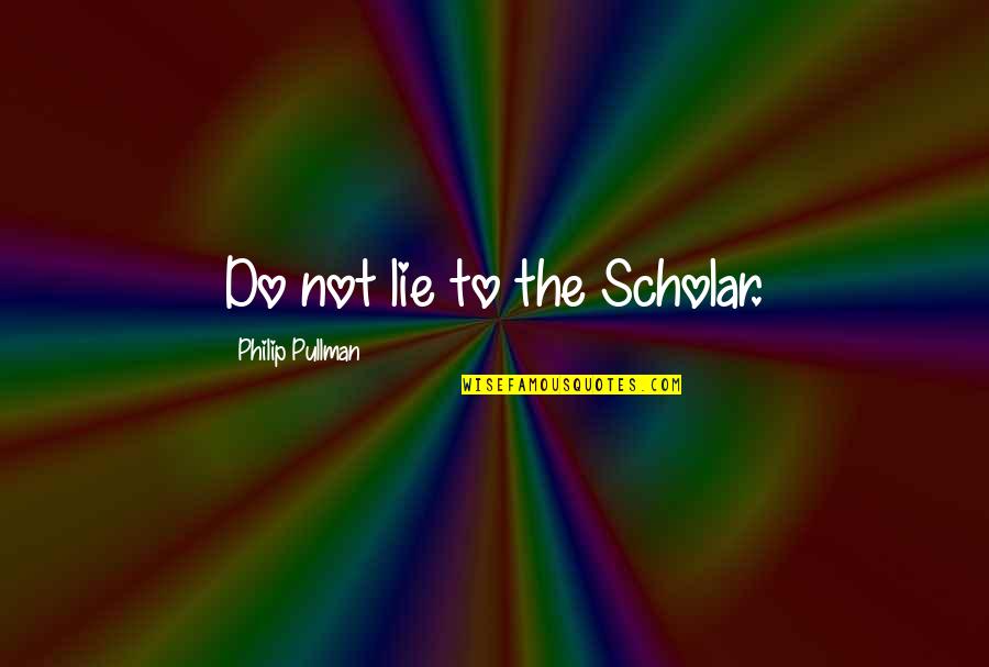 Trinitarian Love Quotes By Philip Pullman: Do not lie to the Scholar.