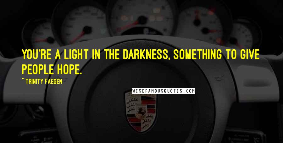 Trinity Faegen quotes: You're a light in the darkness, something to give people hope.