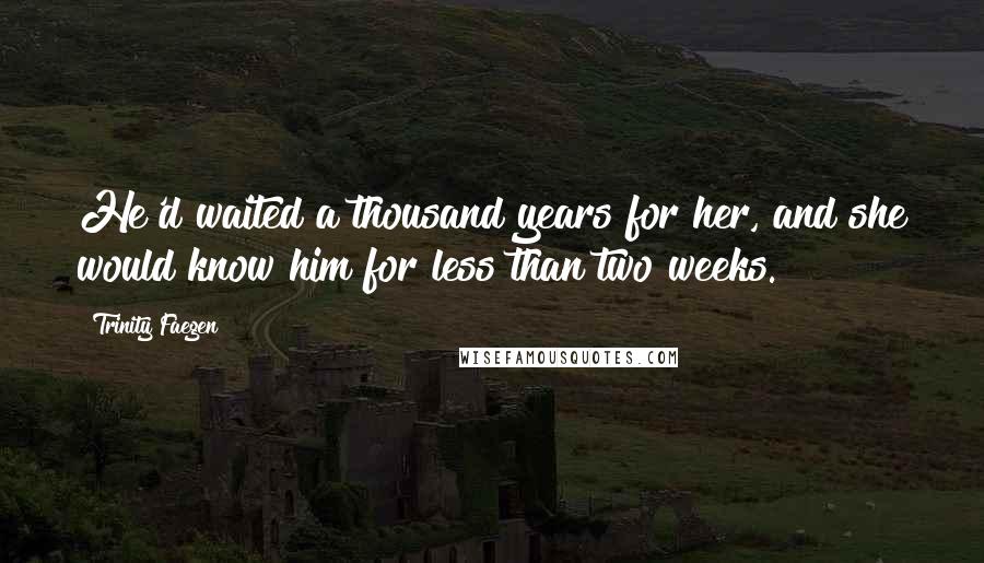 Trinity Faegen quotes: He'd waited a thousand years for her, and she would know him for less than two weeks.