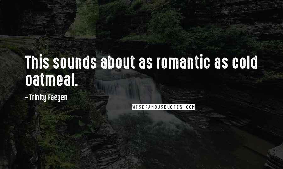 Trinity Faegen quotes: This sounds about as romantic as cold oatmeal.