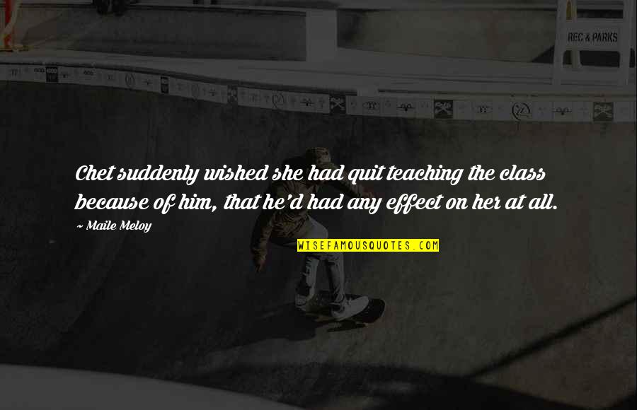 Trinity Fatu Quotes By Maile Meloy: Chet suddenly wished she had quit teaching the Trinity Fatu Quotes By Maile Meloy: Chet suddenly wished she had quit teaching the
