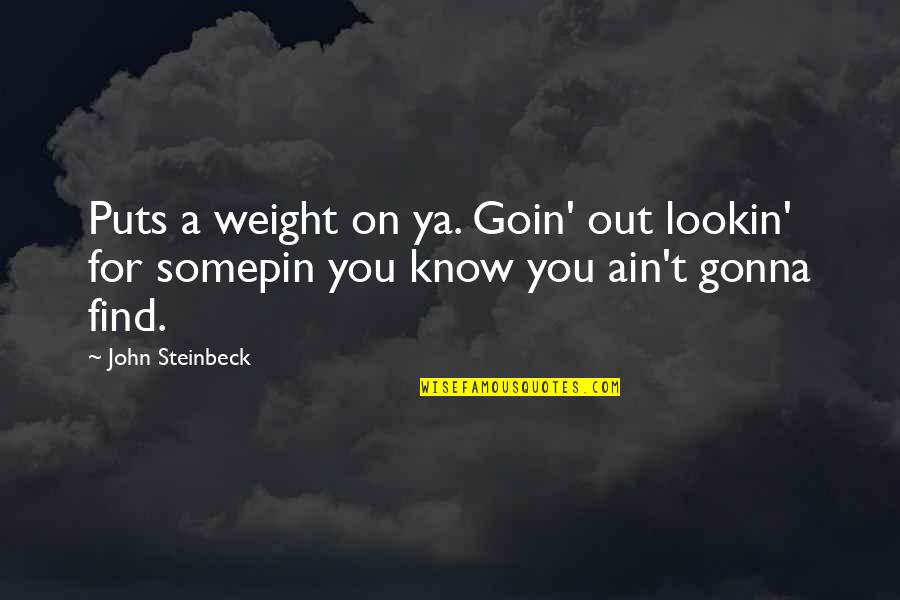 Trinity Goodheart Quotes By John Steinbeck: Puts a weight on ya. Goin' out lookin'