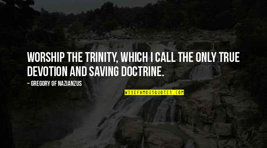 Trinity Quotes By Gregory Of Nazianzus: Worship the Trinity, which I call the only