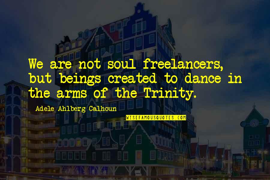 Trinity's Quotes By Adele Ahlberg Calhoun: We are not soul freelancers, but beings created