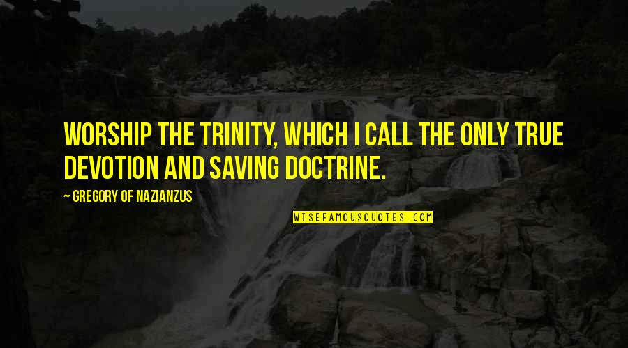 Trinity's Quotes By Gregory Of Nazianzus: Worship the Trinity, which I call the only