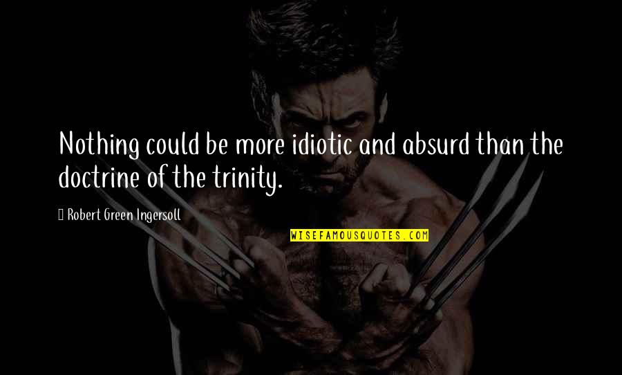 Trinity's Quotes By Robert Green Ingersoll: Nothing could be more idiotic and absurd than