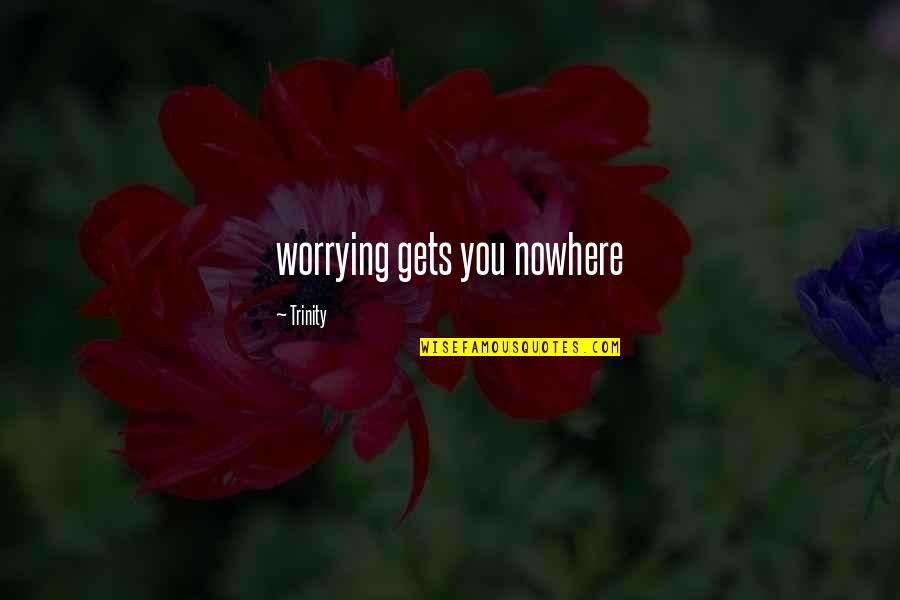 Trinity's Quotes By Trinity: worrying gets you nowhere