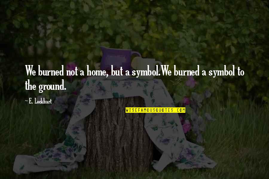 Trinka And Sam Quotes By E. Lockhart: We burned not a home, but a symbol.We