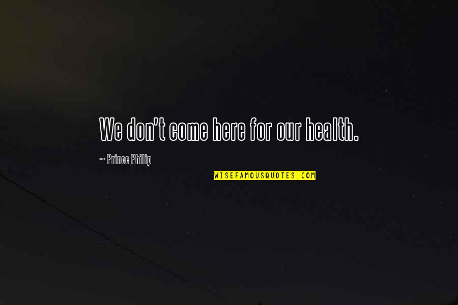 Trinkle Quotes By Prince Philip: We don't come here for our health.
