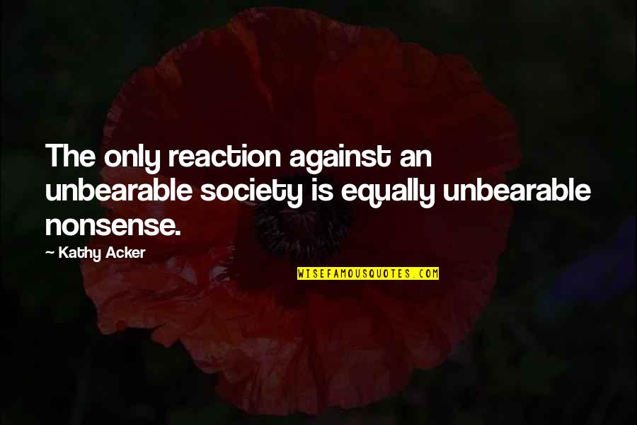 Trinklein Jefferson Quotes By Kathy Acker: The only reaction against an unbearable society is